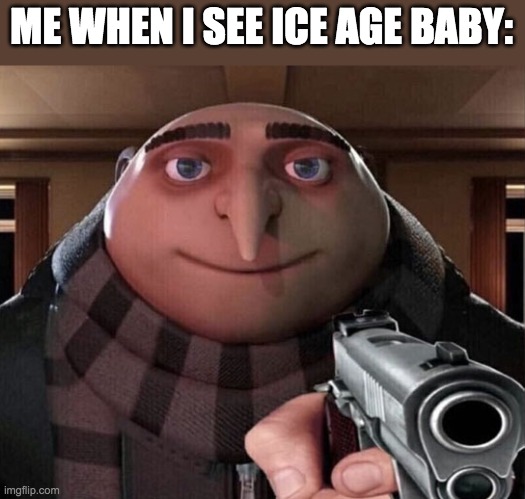 Gru Gun | ME WHEN I SEE ICE AGE BABY: | image tagged in gru gun | made w/ Imgflip meme maker