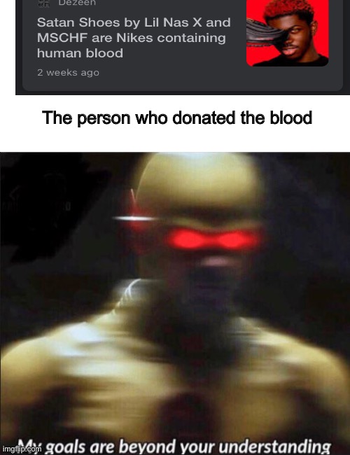 my goals are beyond your understanding | The person who donated the blood | image tagged in my goals are beyond your understanding,memes | made w/ Imgflip meme maker