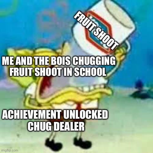 CHUG DEALER | FRUIT SHOOT; ME AND THE BOIS CHUGGING FRUIT SHOOT IN SCHOOL; ACHIEVEMENT UNLOCKED
 CHUG DEALER | image tagged in spongebob chugs bleach | made w/ Imgflip meme maker