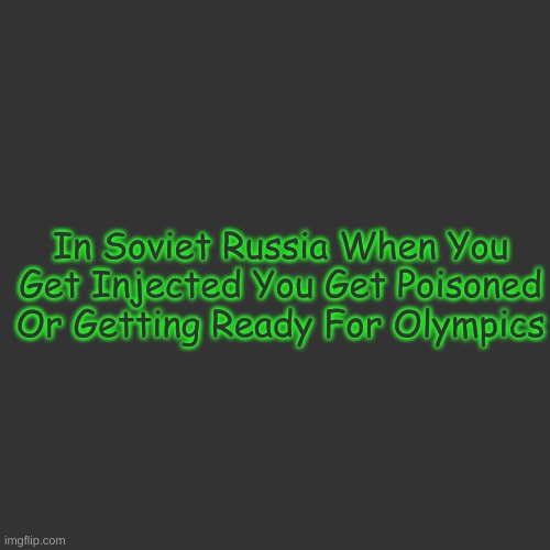 Blank Transparent Square | In Soviet Russia When You Get Injected You Get Poisoned Or Getting Ready For Olympics | image tagged in memes,blank transparent square | made w/ Imgflip meme maker