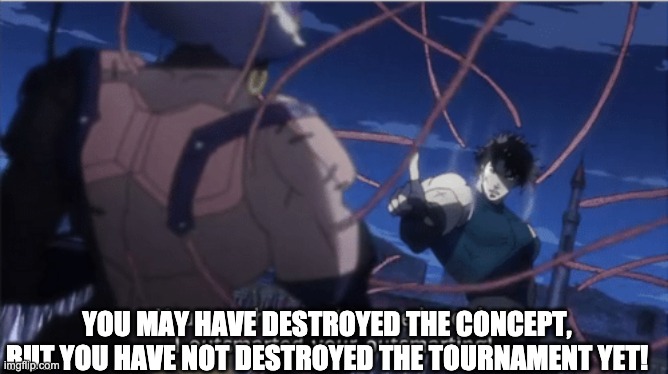 You may have outsmarted me, but i outsmarted your understanding | YOU MAY HAVE DESTROYED THE CONCEPT, BUT YOU HAVE NOT DESTROYED THE TOURNAMENT YET! | image tagged in you may have outsmarted me but i outsmarted your understanding | made w/ Imgflip meme maker