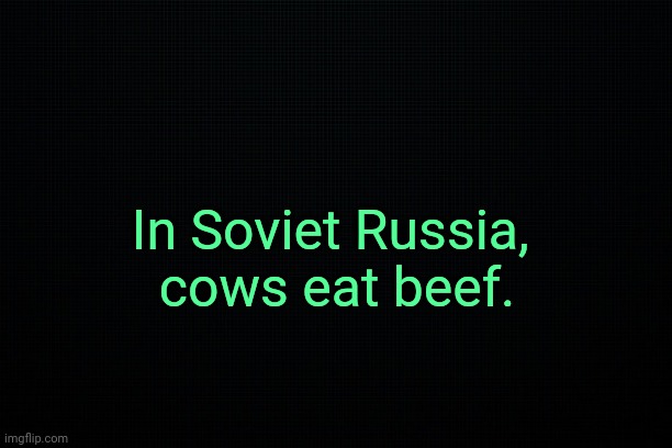 . | In Soviet Russia, 
cows eat beef. | made w/ Imgflip meme maker