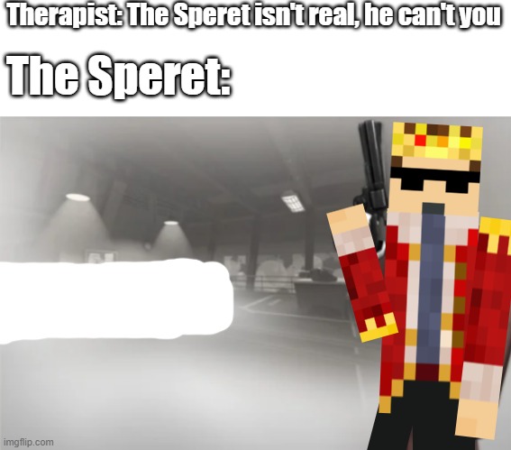 It's not real | Therapist: The Speret isn't real, he can't you; The Speret: | image tagged in the spy,the_eret,tf2 | made w/ Imgflip meme maker