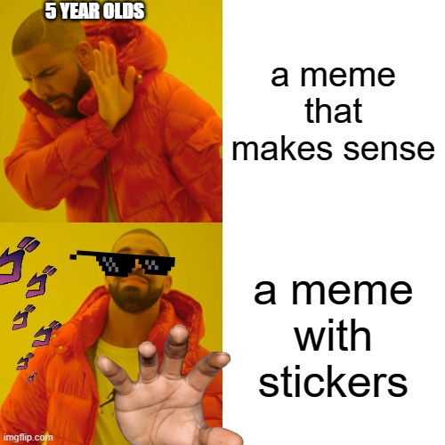 Drake Hotline Bling Meme | a meme that makes sense a meme with stickers 5 YEAR OLDS | image tagged in memes,drake hotline bling | made w/ Imgflip meme maker