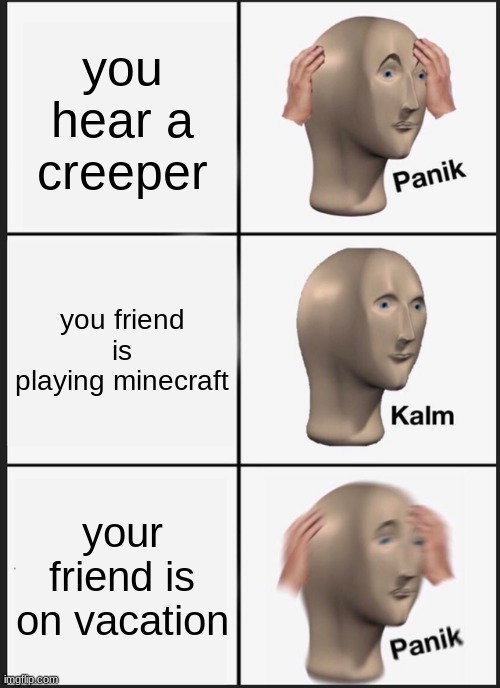 Panik Kalm Panik | you hear a creeper; you friend is playing minecraft; your friend is on vacation | image tagged in memes,panik kalm panik | made w/ Imgflip meme maker