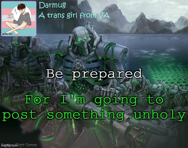 Darmug's announcement template | Be prepared; For I'm going to post something unholy | image tagged in darmug's announcement template | made w/ Imgflip meme maker