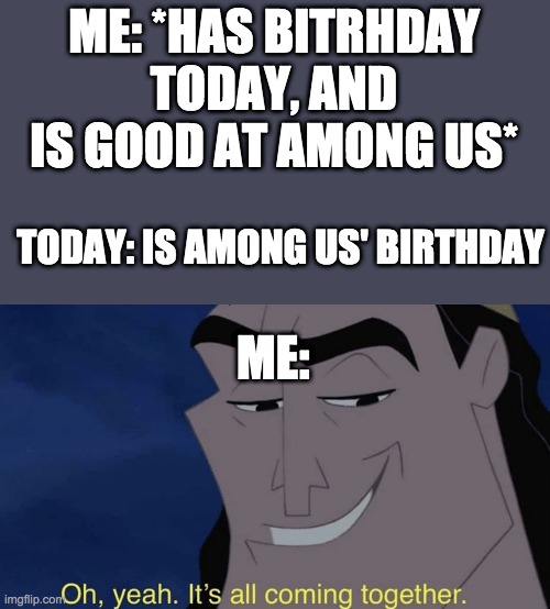 lol meant *birthday | ME: *HAS BITRHDAY TODAY, AND IS GOOD AT AMONG US*; TODAY: IS AMONG US' BIRTHDAY; ME: | image tagged in it's all coming together | made w/ Imgflip meme maker