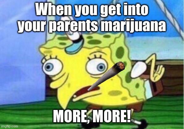 Mocking Spongebob | When you get into your parents marijuana; MORE, MORE! | image tagged in memes,mocking spongebob | made w/ Imgflip meme maker