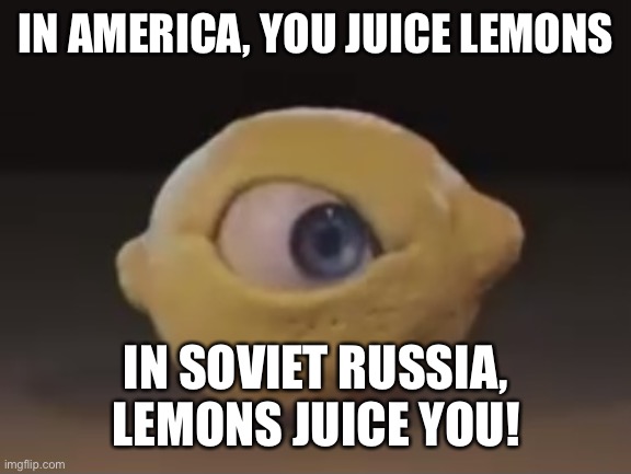 Omega Mart Lemon | IN AMERICA, YOU JUICE LEMONS; IN SOVIET RUSSIA, LEMONS JUICE YOU! | image tagged in omega mart lemon | made w/ Imgflip meme maker