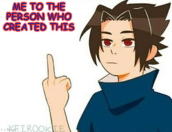 Sasuke Middle Finger | ME TO THE PERSON WHO CREATED THIS | image tagged in sasuke middle finger | made w/ Imgflip meme maker