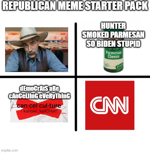 I'm telling you, no republican has NOT used on of these in their memes. | REPUBLICAN MEME STARTER PACK; HUNTER SMOKED PARMESAN SO BIDEN STUPID; dEmoCrAtS aRe cAnCeLlInG eVeRyThInG | image tagged in memes,blank starter pack,conservative logic,gun loving conservative | made w/ Imgflip meme maker