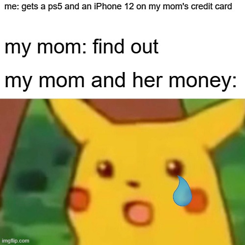 srry mom | me: gets a ps5 and an iPhone 12 on my mom's credit card; my mom: find out; my mom and her money: | image tagged in memes,surprised pikachu | made w/ Imgflip meme maker