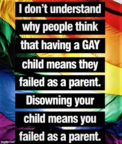Every parent of an LGBTQ child needs to hear this. It is on us to accept our children for who they are. | image tagged in disowning your child | made w/ Imgflip meme maker