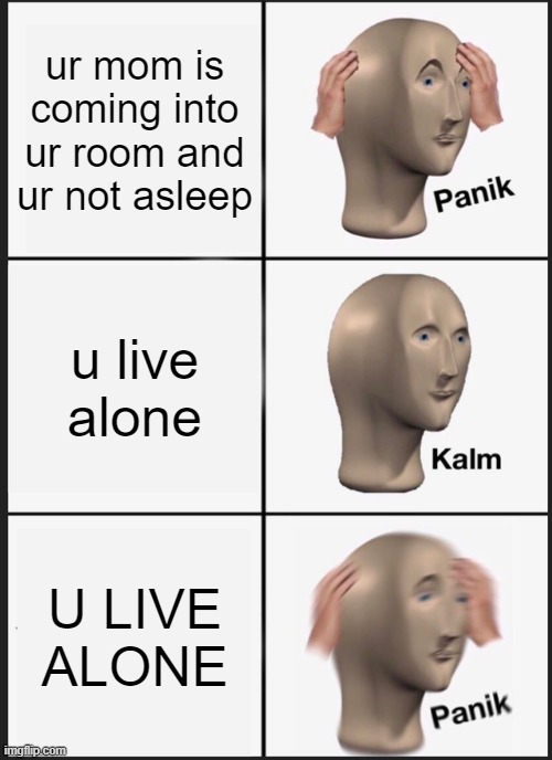 Panik Kalm Panik | ur mom is coming into ur room and ur not asleep; u live alone; U LIVE ALONE | image tagged in memes,panik kalm panik | made w/ Imgflip meme maker