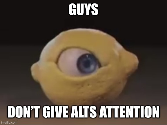 Omega Mart Lemon | GUYS; DON’T GIVE ALTS ATTENTION | image tagged in omega mart lemon | made w/ Imgflip meme maker