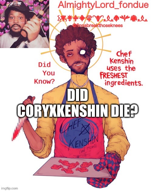 NO PLS NO | DID CORYXKENSHIN DIE? | image tagged in fondue s coryxkenshin temp | made w/ Imgflip meme maker