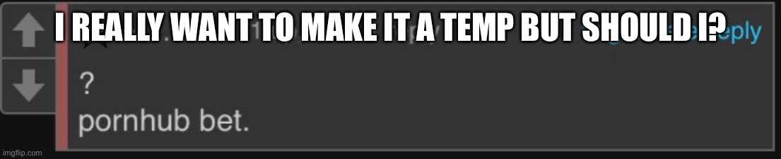 Screw this I am gonna do it | I REALLY WANT TO MAKE IT A TEMP BUT SHOULD I? | made w/ Imgflip meme maker