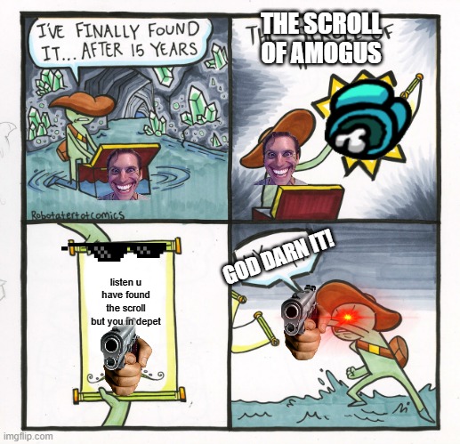 depet be like | THE SCROLL OF AMOGUS; GOD DARN IT! listen u have found the scroll but you in depet | image tagged in memes,the scroll of truth | made w/ Imgflip meme maker