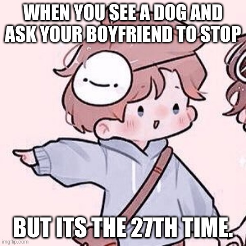 pointing low res emoji | WHEN YOU SEE A DOG AND ASK YOUR BOYFRIEND TO STOP; BUT ITS THE 27TH TIME. | image tagged in dream smp 3,dogs,dream,dream smp | made w/ Imgflip meme maker