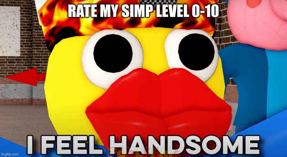ITS TREND TIME!!!!!....again... | RATE MY SIMP LEVEL 0-10 | image tagged in i feel handsome | made w/ Imgflip meme maker