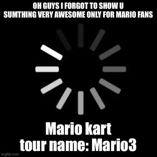 OH GUYS I FORGOT TO SHOW U SUMTHING VERY AWESOME ONLY FOR MARIO FANS; Mario kart tour name: Mario3 | image tagged in e | made w/ Imgflip meme maker