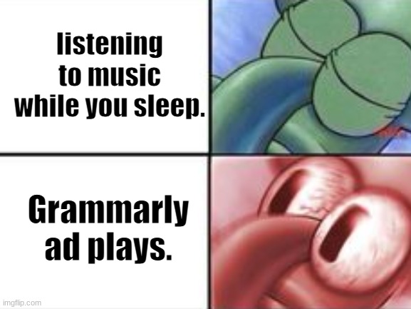 Writing isn't that easy | listening to music while you sleep. Grammarly ad plays. | image tagged in grammarly,spongebob | made w/ Imgflip meme maker