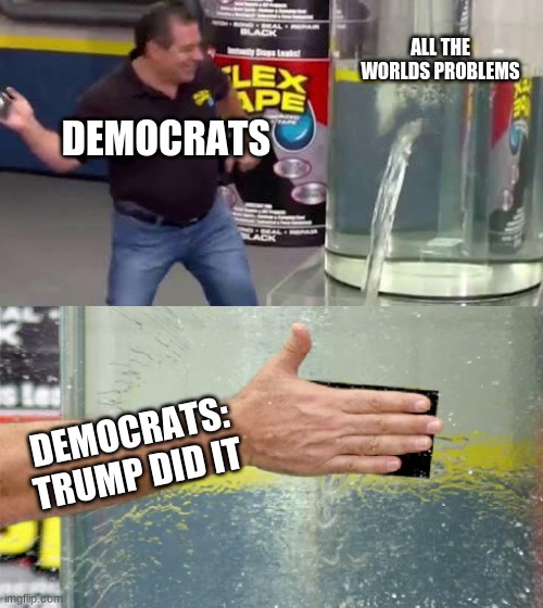 It's funny how the dem's pin everything on trump. But trump is the best thing the has happened to the U.S. | ALL THE WORLDS PROBLEMS; DEMOCRATS; DEMOCRATS: TRUMP DID IT | image tagged in flex tape | made w/ Imgflip meme maker