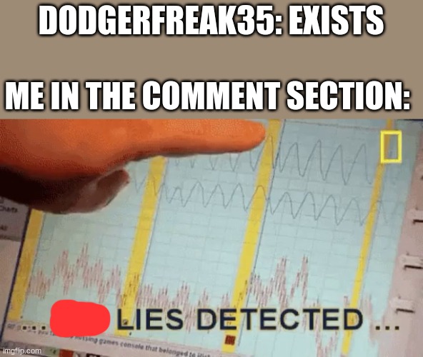 I can give you the link | DODGERFREAK35: EXISTS; ME IN THE COMMENT SECTION: | image tagged in no lies detected | made w/ Imgflip meme maker