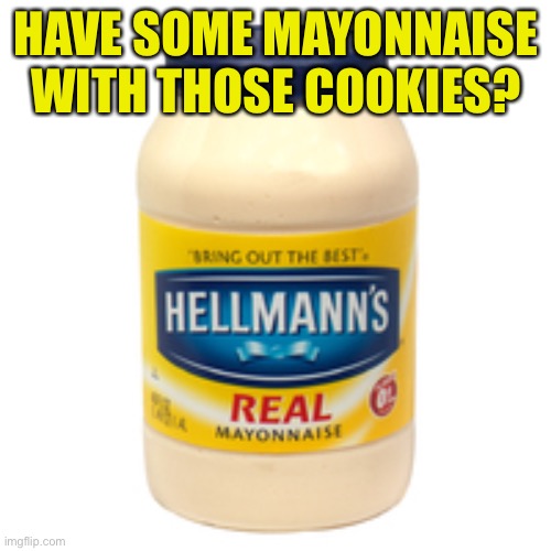 mayonnaise | HAVE SOME MAYONNAISE WITH THOSE COOKIES? | image tagged in mayonnaise | made w/ Imgflip meme maker