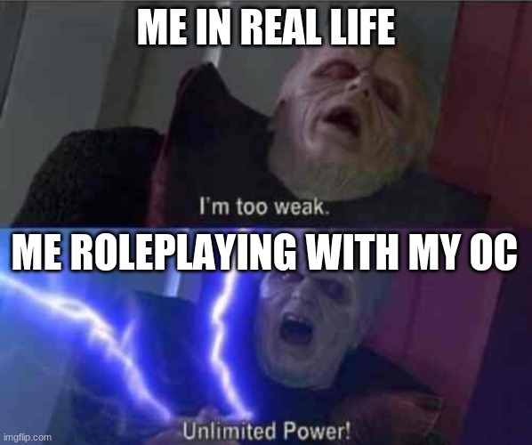 [ Place good title here ] | ME IN REAL LIFE; ME ROLEPLAYING WITH MY OC | image tagged in i m too weak unlimited power | made w/ Imgflip meme maker