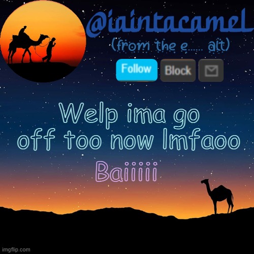 iaintacamel | Welp ima go off too now lmfaoo; Baiiiii | image tagged in iaintacamel | made w/ Imgflip meme maker