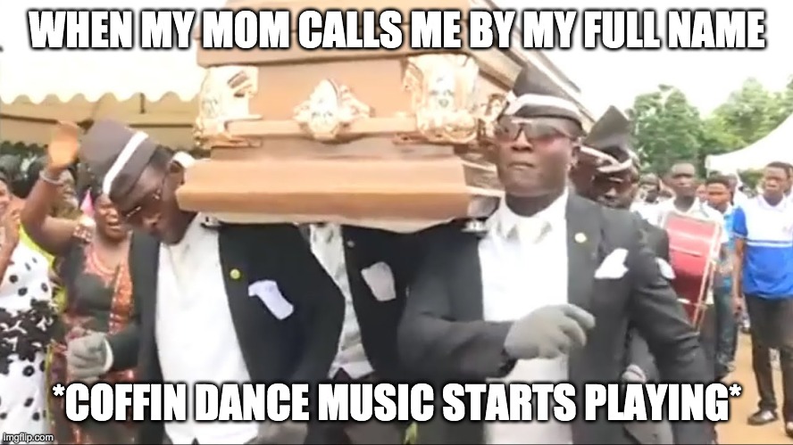 When you get called by your full name RIP | WHEN MY MOM CALLS ME BY MY FULL NAME; *COFFIN DANCE MUSIC STARTS PLAYING* | image tagged in coffin dance | made w/ Imgflip meme maker