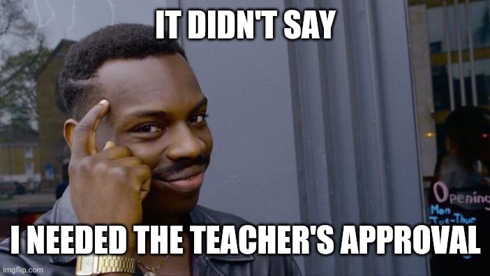 Roll Safe Think About It Meme | IT DIDN'T SAY I NEEDED THE TEACHER'S APPROVAL | image tagged in memes,roll safe think about it | made w/ Imgflip meme maker
