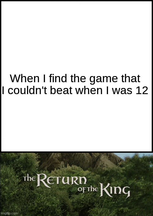 The Return of The King | When I find the game that I couldn't beat when I was 12 | image tagged in memes,gaming | made w/ Imgflip meme maker