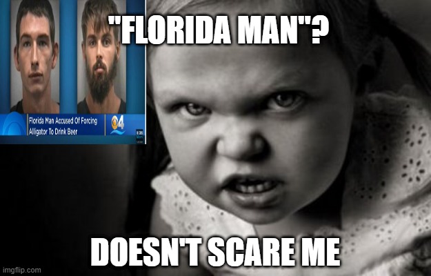 Forcing an Alligator to Drink Beer and other Florida Man Antics | "FLORIDA MAN"? DOESN'T SCARE ME | image tagged in alice malice,florida man | made w/ Imgflip meme maker