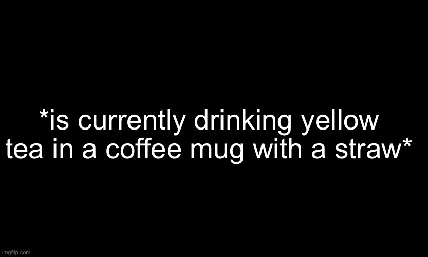 Icanonlyconsumefluidsforthenextfewdays;-; -sponge | *is currently drinking yellow tea in a coffee mug with a straw* | made w/ Imgflip meme maker