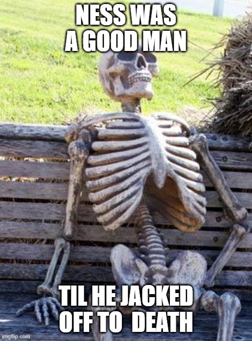 Waiting Skeleton Meme | NESS WAS A GOOD MAN; TIL HE JACKED OFF TO  DEATH | image tagged in memes,waiting skeleton | made w/ Imgflip meme maker