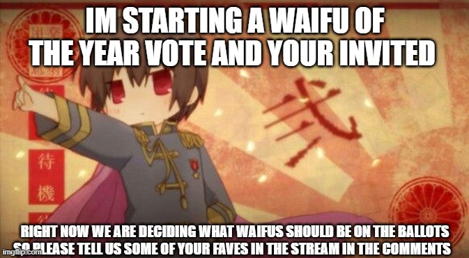 For Waifu | IM STARTING A WAIFU OF THE YEAR VOTE AND YOUR INVITED; RIGHT NOW WE ARE DECIDING WHAT WAIFUS SHOULD BE ON THE BALLOTS SO PLEASE TELL US SOME OF YOUR FAVES IN THE STREAM IN THE COMMENTS | image tagged in for waifu | made w/ Imgflip meme maker