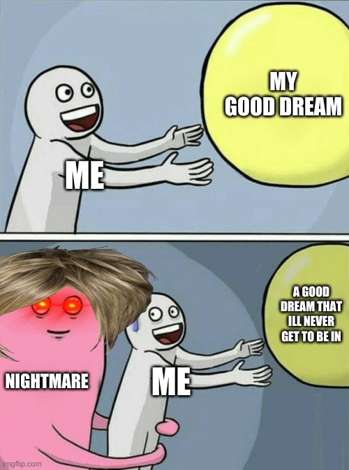 Running Away Balloon | MY GOOD DREAM; ME; A GOOD DREAM THAT ILL NEVER GET TO BE IN; NIGHTMARE; ME | image tagged in memes,running away balloon | made w/ Imgflip meme maker