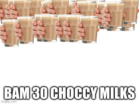 Blank White Template |  BAM 30 CHOCCY MILKS | image tagged in blank white template | made w/ Imgflip meme maker