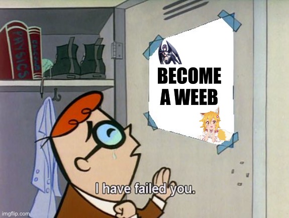 I’m only partly weebish | BECOME A WEEB | image tagged in i have failed you | made w/ Imgflip meme maker
