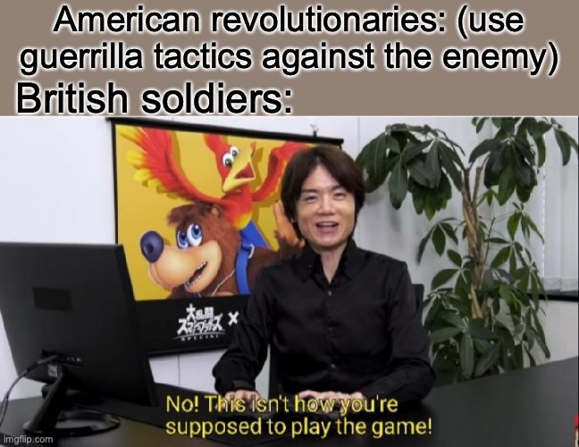 This isn't how you're supposed to play the game! | American revolutionaries: (use guerrilla tactics against the enemy); British soldiers: | image tagged in this isn't how you're supposed to play the game | made w/ Imgflip meme maker