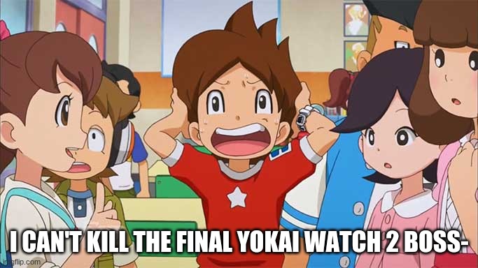 HELP LMAO | I CAN'T KILL THE FINAL YOKAI WATCH 2 BOSS- | image tagged in yokai watch | made w/ Imgflip meme maker