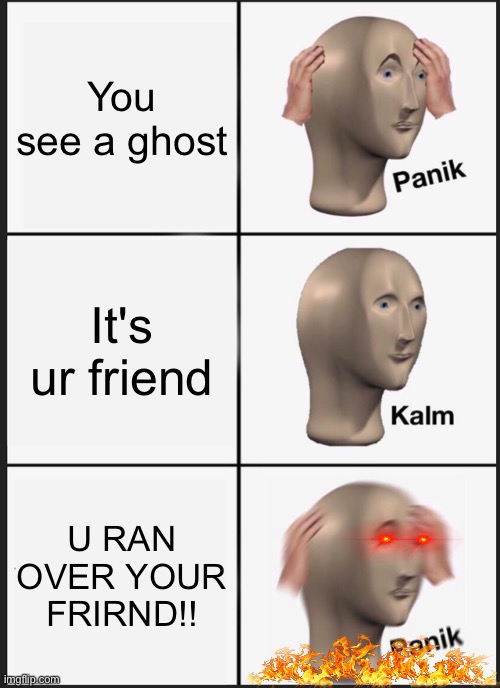 Panik indeed | You see a ghost; It's ur friend; U RAN OVER YOUR FRIRND!! | image tagged in memes,panik kalm panik | made w/ Imgflip meme maker