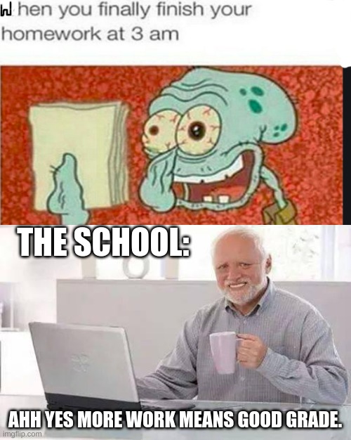 When you finish your homework | THE SCHOOL:; AHH YES MORE WORK MEANS GOOD GRADE. | image tagged in school | made w/ Imgflip meme maker