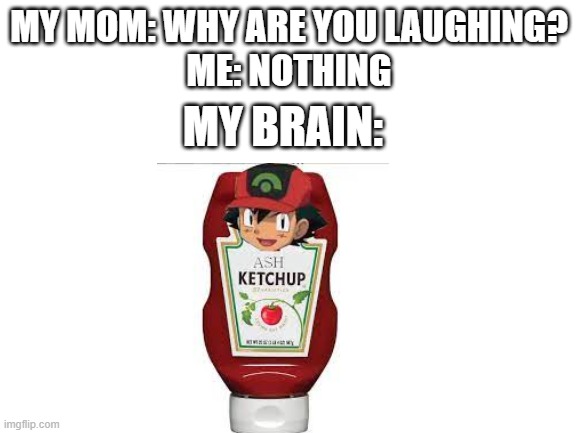 I'm hungry | MY MOM: WHY ARE YOU LAUGHING?
ME: NOTHING; MY BRAIN: | image tagged in blank white template,pokemon | made w/ Imgflip meme maker