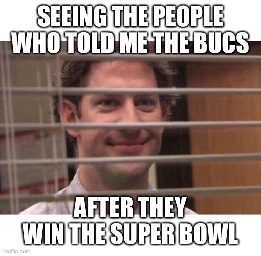 Who’s team sucks now? | SEEING THE PEOPLE WHO TOLD ME THE BUCS; AFTER THEY WIN THE SUPER BOWL | image tagged in jim office blinds | made w/ Imgflip meme maker