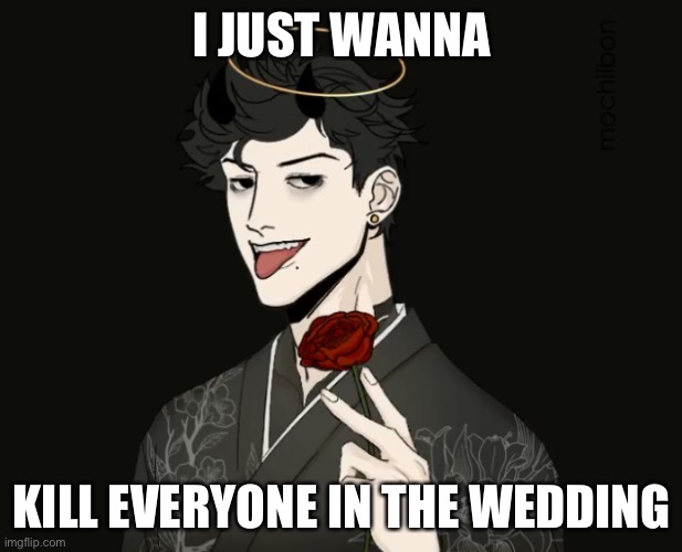 Bordom... sadness... angry... happy | I JUST WANNA; KILL EVERYONE IN THE WEDDING | image tagged in heavens oc | made w/ Imgflip meme maker