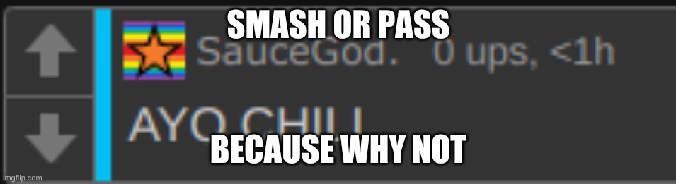 SMASH OR PASS; BECAUSE WHY NOT | image tagged in ayo chill | made w/ Imgflip meme maker