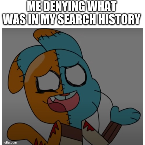 The Heck: The Sequel | ME DENYING WHAT WAS IN MY SEARCH HISTORY | image tagged in the amazing world of gumball,search history,relatable | made w/ Imgflip meme maker
